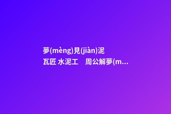 夢(mèng)見(jiàn)泥瓦匠 水泥工　周公解夢(mèng)之夢(mèng)到泥瓦匠 水泥工